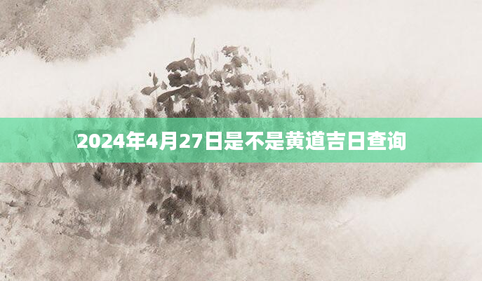 2024年4月27日是不是黄道吉日查询