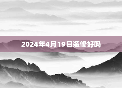 2024年4月19日装修好吗