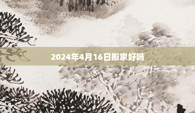 2024年4月16日搬家好吗
