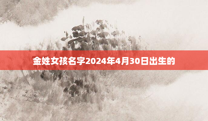 金姓女孩名字2024年4月30日出生的