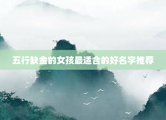 五行缺金的女孩最适合的好名字推荐