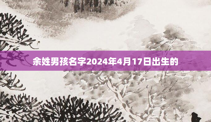 余姓男孩名字2024年4月17日出生的