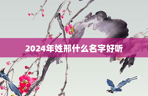 2024年姓邢什么名字好听