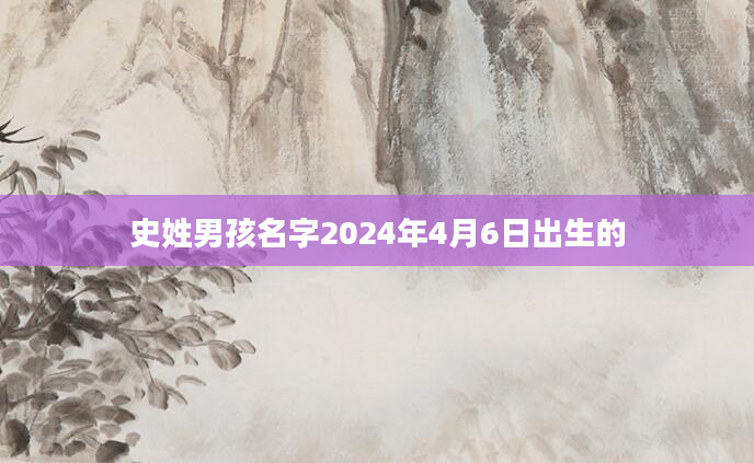 史姓男孩名字2024年4月6日出生的