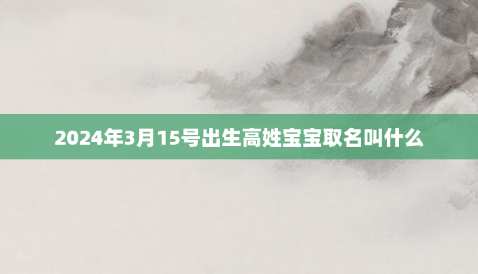 2024年3月15号出生高姓宝宝取名叫什么