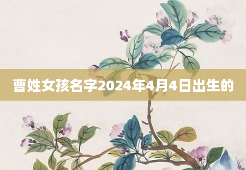 曹姓女孩名字2024年4月4日出生的