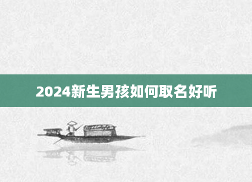 2024新生男孩如何取名好听