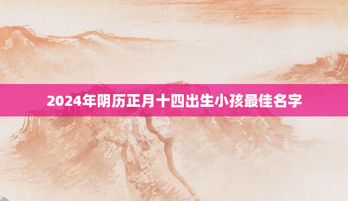 2024年阴历正月十四出生小孩最佳名字