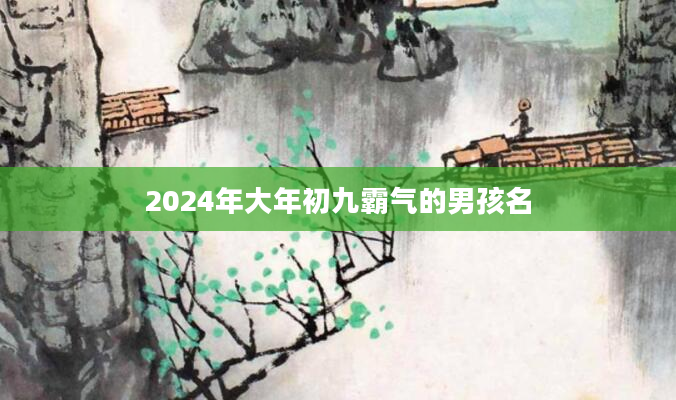 2024年大年初九霸气的男孩名