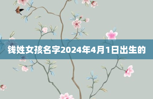 钱姓女孩名字2024年4月1日出生的