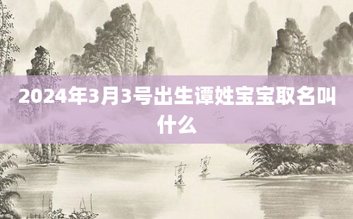 2024年3月3号出生谭姓宝宝取名叫什么