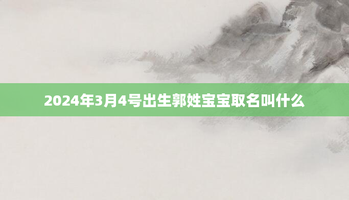 2024年3月4号出生郭姓宝宝取名叫什么