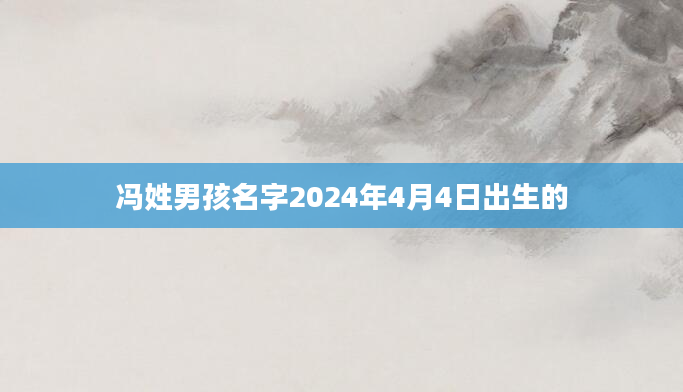 冯姓男孩名字2024年4月4日出生的