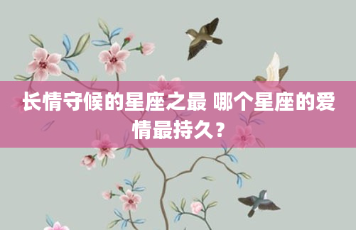 长情守候的星座之最 哪个星座的爱情最持久？