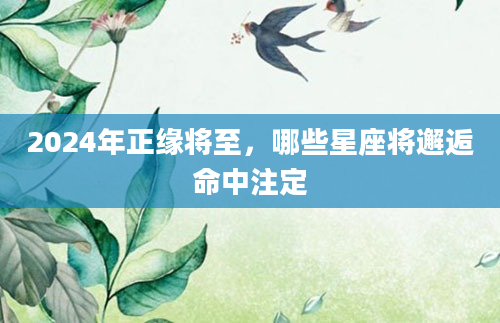 2024年正缘将至，哪些星座将邂逅命中注定