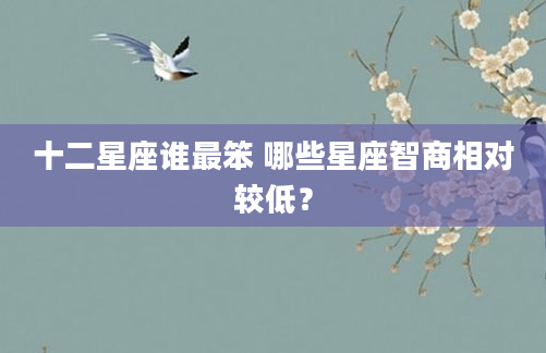 十二星座谁最笨 哪些星座智商相对较低？