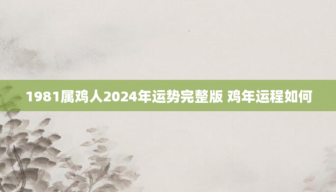 1981属鸡人2024年运势完整版 鸡年运程如何