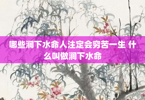 哪些涧下水命人注定会穷苦一生 什么叫做涧下水命