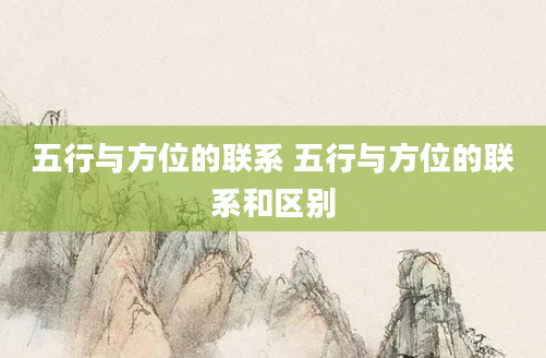 五行与方位的联系 五行与方位的联系和区别