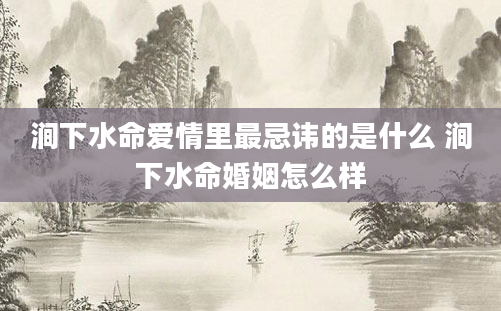 涧下水命爱情里最忌讳的是什么 涧下水命婚姻怎么样