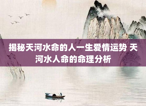 揭秘天河水命的人一生爱情运势 天河水人命的命理分析