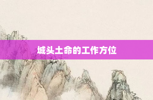 城头土命的工作方位