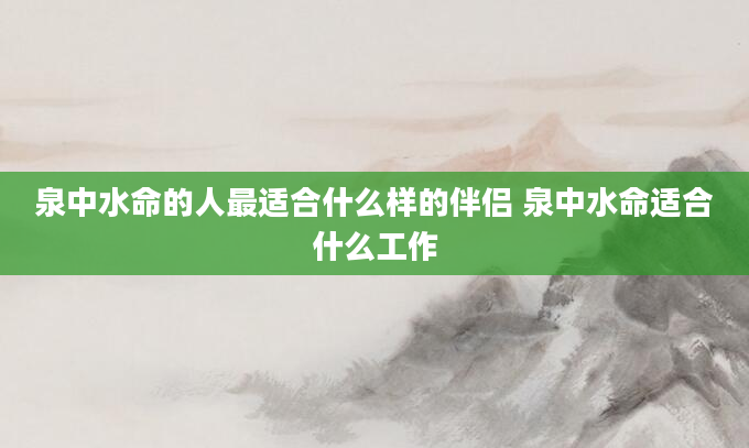 泉中水命的人最适合什么样的伴侣 泉中水命适合什么工作