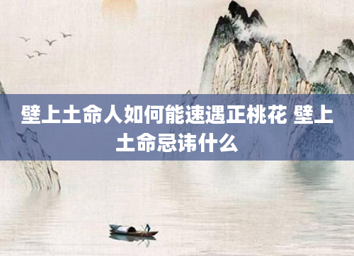 壁上土命人如何能速遇正桃花 壁上土命忌讳什么