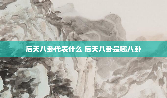 后天八卦代表什么 后天八卦是哪八卦