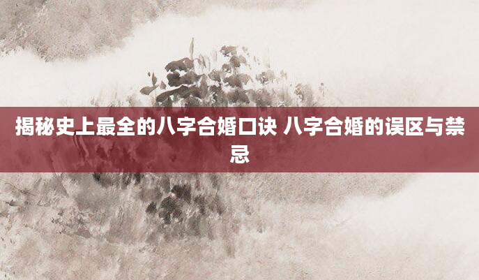 揭秘史上最全的八字合婚口诀 八字合婚的误区与禁忌