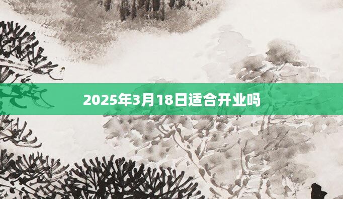 2025年3月18日适合开业吗