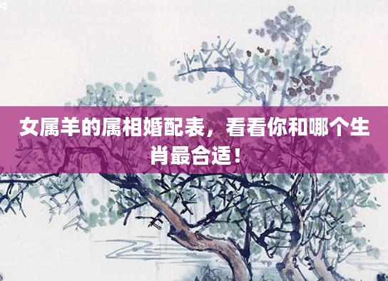 女属羊的属相婚配表，看看你和哪个生肖最合适！