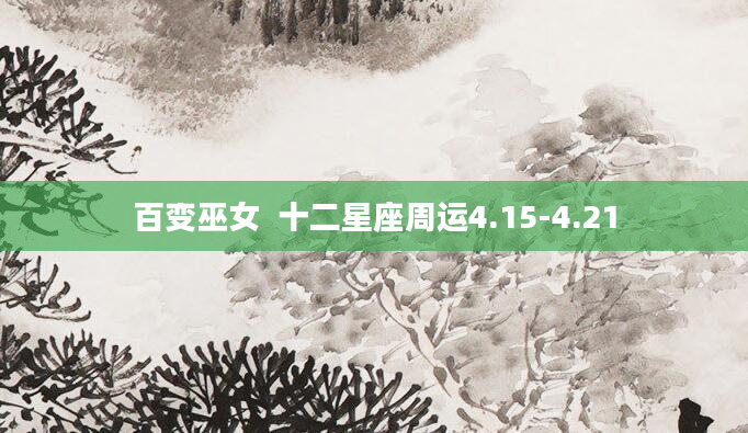 百变巫女  十二星座周运4.15-4.21
