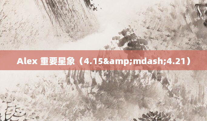 Alex 重要星象（4.15&mdash;4.21）