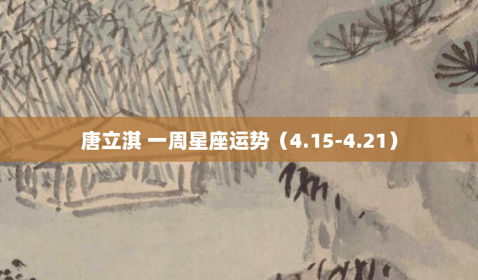 唐立淇 一周星座运势（4.15-4.21）