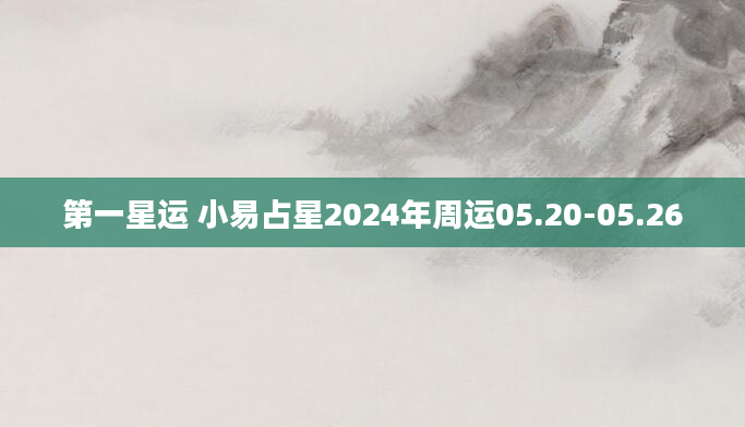 第一星运 小易占星2024年周运05.20-05.26