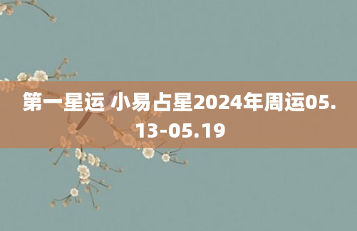 第一星运 小易占星2024年周运05.13-05.19