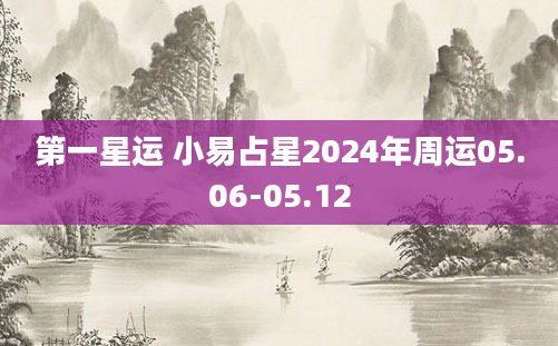 第一星运 小易占星2024年周运05.06-05.12