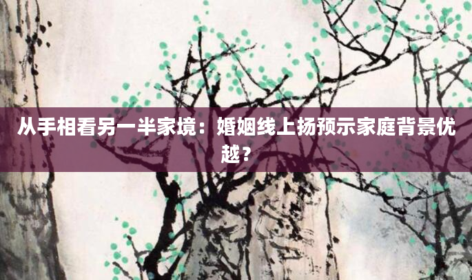 从手相看另一半家境：婚姻线上扬预示家庭背景优越？