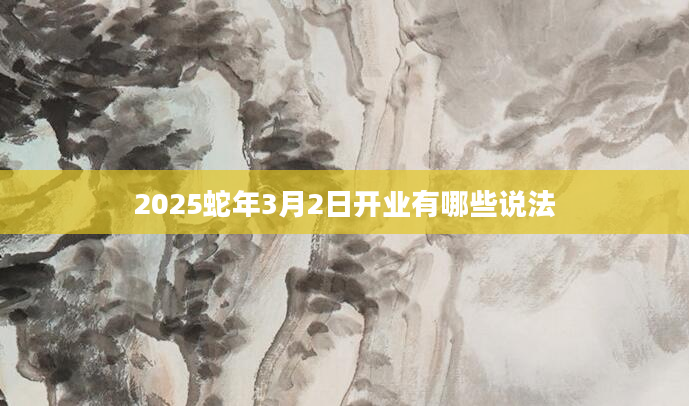 2025蛇年3月2日开业有哪些说法