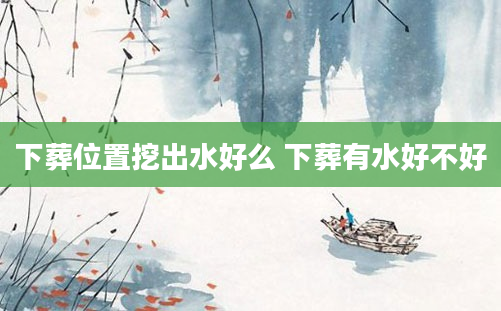下葬位置挖出水好么 下葬有水好不好