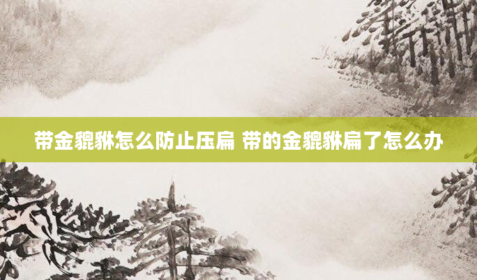 带金貔貅怎么防止压扁 带的金貔貅扁了怎么办
