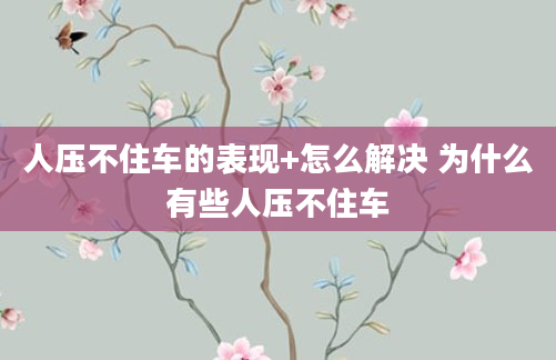 人压不住车的表现+怎么解决 为什么有些人压不住车