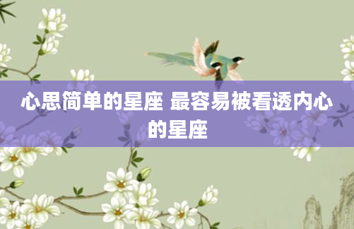 心思简单的星座 最容易被看透内心的星座