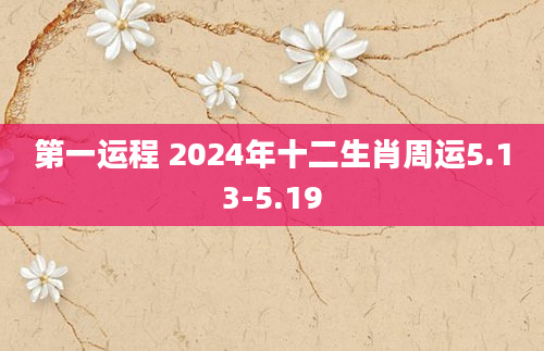 第一运程 2024年十二生肖周运5.13-5.19