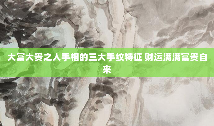 大富大贵之人手相的三大手纹特征 财运满满富贵自来