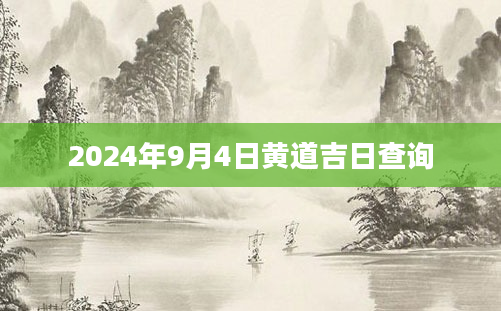 2024年9月4日黄道吉日查询