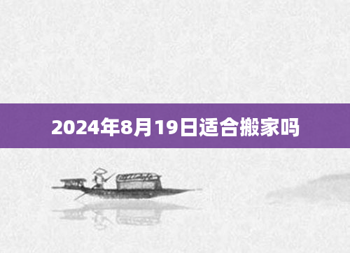 2024年8月19日适合搬家吗