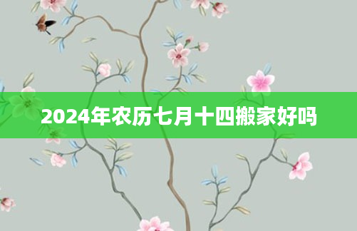 2024年农历七月十四搬家好吗