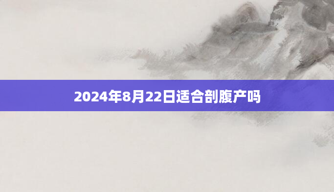 2024年8月22日适合剖腹产吗